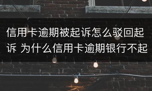 信用卡逾期被起诉怎么驳回起诉 为什么信用卡逾期银行不起诉
