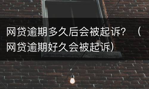 网贷逾期多久后会被起诉？（网贷逾期好久会被起诉）
