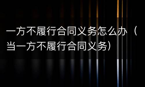 一方不履行合同义务怎么办（当一方不履行合同义务）