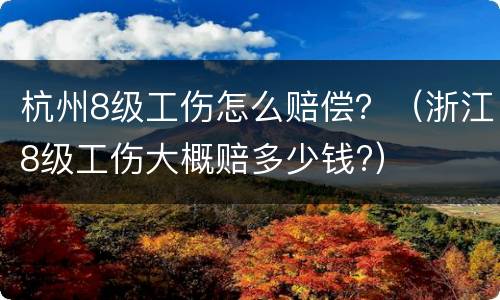 杭州8级工伤怎么赔偿？（浙江8级工伤大概赔多少钱?）