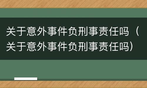 关于意外事件负刑事责任吗（关于意外事件负刑事责任吗）