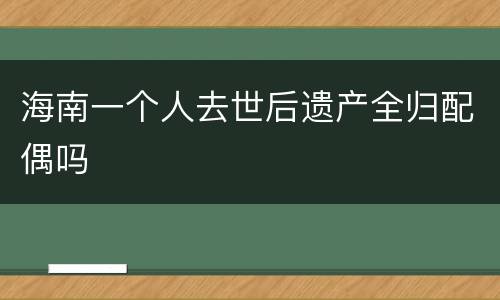 海南一个人去世后遗产全归配偶吗