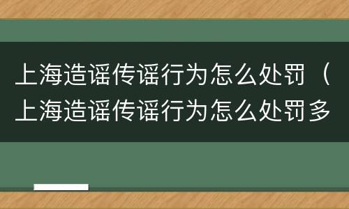上海造谣传谣行为怎么处罚（上海造谣传谣行为怎么处罚多少钱）