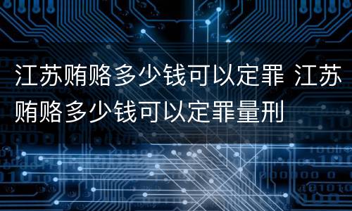 江苏贿赂多少钱可以定罪 江苏贿赂多少钱可以定罪量刑