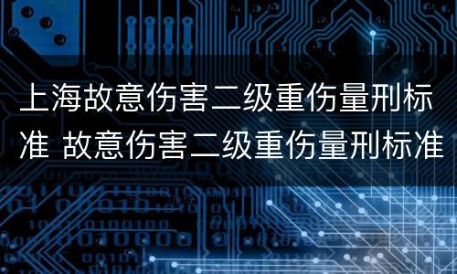 上海故意伤害二级重伤量刑标准 故意伤害二级重伤量刑标准是多少