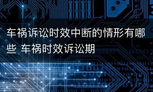车祸诉讼时效中断的情形有哪些 车祸时效诉讼期