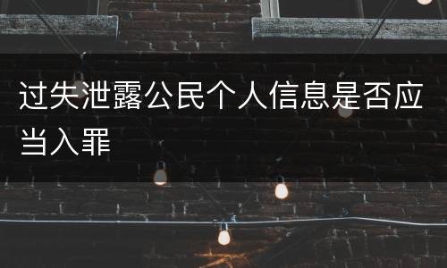 过失泄露公民个人信息是否应当入罪