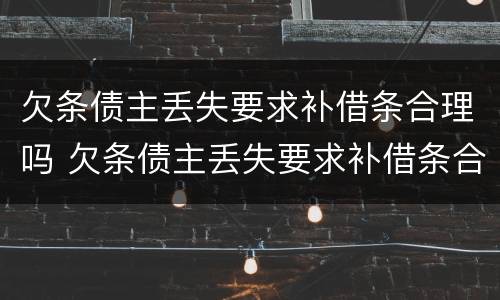 欠条债主丢失要求补借条合理吗 欠条债主丢失要求补借条合理吗怎么写