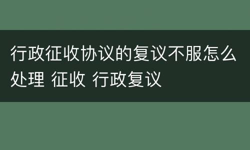 行政征收协议的复议不服怎么处理 征收 行政复议