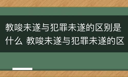 教唆未遂与犯罪未遂的区别是什么 教唆未遂与犯罪未遂的区别是什么呢