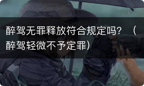 醉驾无罪释放符合规定吗？（醉驾轻微不予定罪）