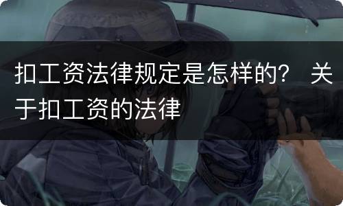 扣工资法律规定是怎样的？ 关于扣工资的法律