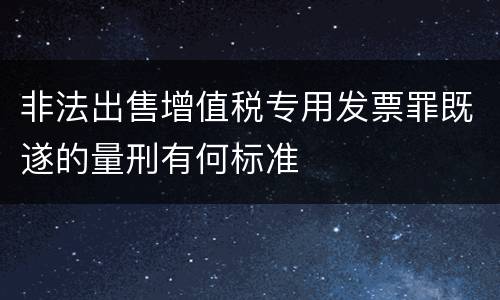 非法出售增值税专用发票罪既遂的量刑有何标准