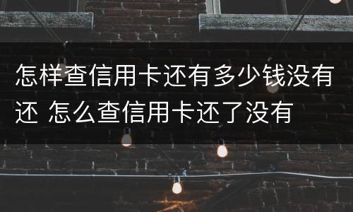 怎样查信用卡还有多少钱没有还 怎么查信用卡还了没有