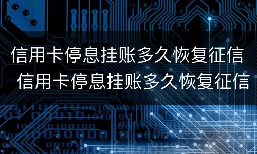 信用卡停息挂账多久恢复征信 信用卡停息挂账多久恢复征信