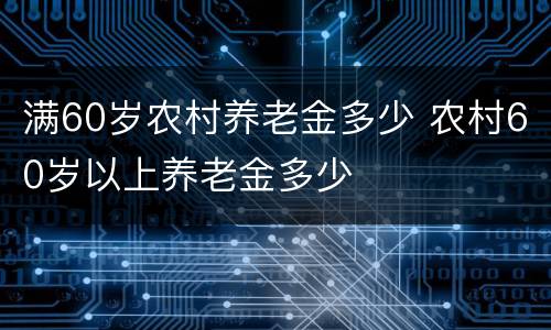 满60岁农村养老金多少 农村60岁以上养老金多少
