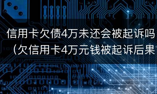 信用卡欠债4万未还会被起诉吗（欠信用卡4万元钱被起诉后果）