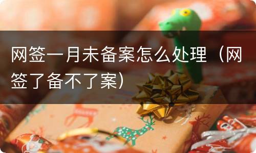 网签一月未备案怎么处理（网签了备不了案）