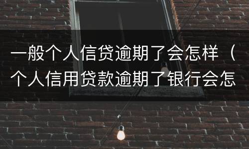 一般个人信贷逾期了会怎样（个人信用贷款逾期了银行会怎样处理）