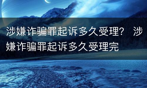 涉嫌诈骗罪起诉多久受理？ 涉嫌诈骗罪起诉多久受理完