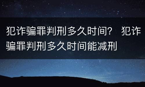 犯诈骗罪判刑多久时间？ 犯诈骗罪判刑多久时间能减刑