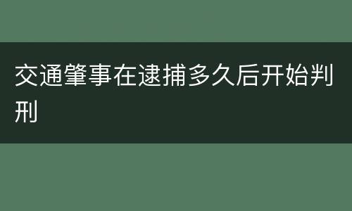 交通肇事在逮捕多久后开始判刑
