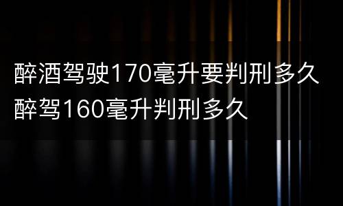 醉酒驾驶170毫升要判刑多久 醉驾160毫升判刑多久