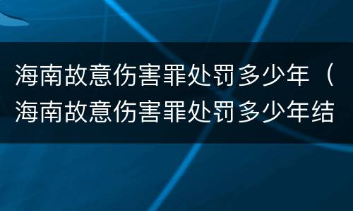 海南故意伤害罪处罚多少年（海南故意伤害罪处罚多少年结案）