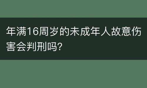 年满16周岁的未成年人故意伤害会判刑吗？