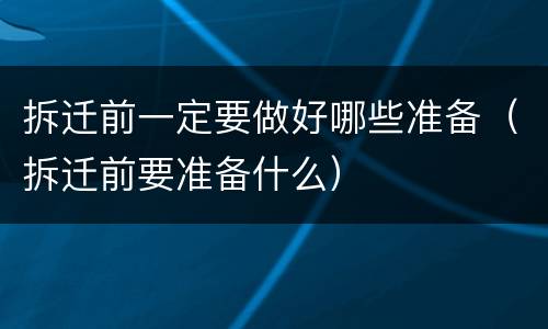 拆迁前一定要做好哪些准备（拆迁前要准备什么）