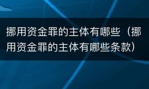 挪用资金罪的主体有哪些（挪用资金罪的主体有哪些条款）