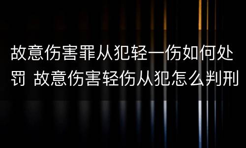故意伤害罪从犯轻一伤如何处罚 故意伤害轻伤从犯怎么判刑
