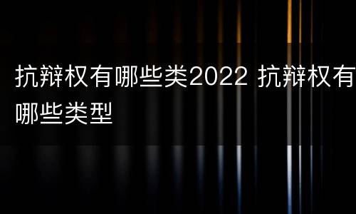 抗辩权有哪些类2022 抗辩权有哪些类型