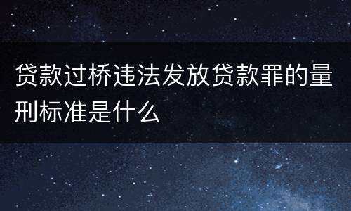 贷款过桥违法发放贷款罪的量刑标准是什么
