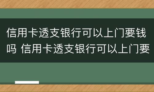 信用卡透支银行可以上门要钱吗 信用卡透支银行可以上门要钱吗怎么办