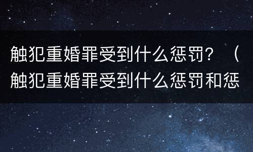 触犯重婚罪受到什么惩罚？（触犯重婚罪受到什么惩罚和惩罚）