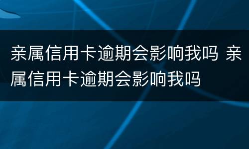 亲属信用卡逾期会影响我吗 亲属信用卡逾期会影响我吗