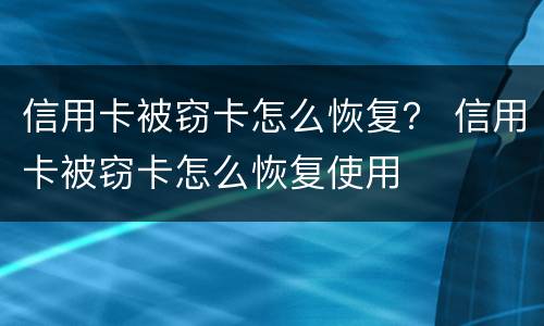 信用卡被窃卡怎么恢复？ 信用卡被窃卡怎么恢复使用