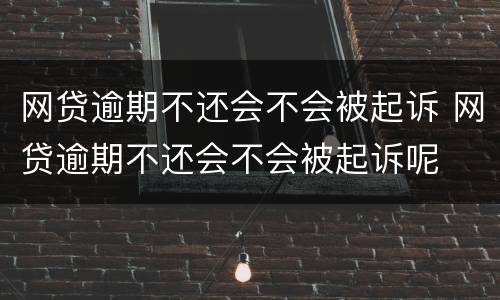 网贷逾期不还会不会被起诉 网贷逾期不还会不会被起诉呢