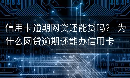 信用卡逾期网贷还能贷吗？ 为什么网贷逾期还能办信用卡