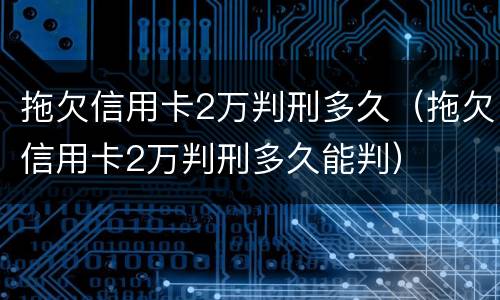 拖欠信用卡2万判刑多久（拖欠信用卡2万判刑多久能判）