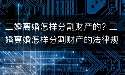 二婚离婚怎样分割财产的? 二婚离婚怎样分割财产的法律规定