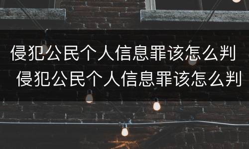 侵犯公民个人信息罪该怎么判 侵犯公民个人信息罪该怎么判刑