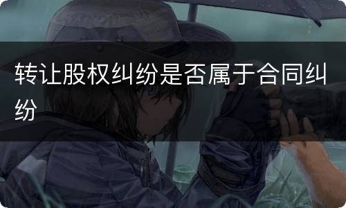 转让股权纠纷是否属于合同纠纷
