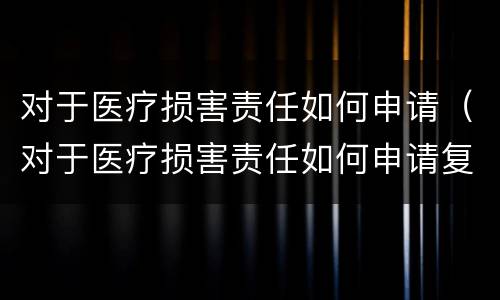 对于医疗损害责任如何申请（对于医疗损害责任如何申请复议）