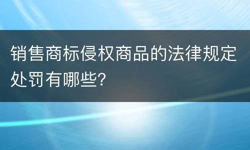 销售商标侵权商品的法律规定处罚有哪些？