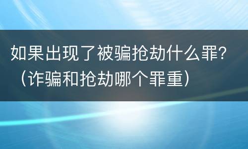 如果出现了被骗抢劫什么罪？（诈骗和抢劫哪个罪重）