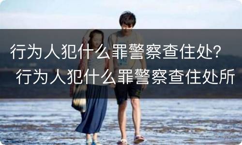 行为人犯什么罪警察查住处？ 行为人犯什么罪警察查住处所