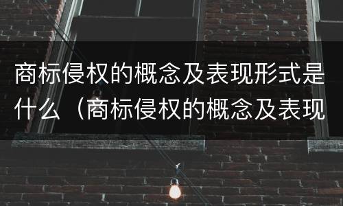 商标侵权的概念及表现形式是什么（商标侵权的概念及表现形式是什么意思）