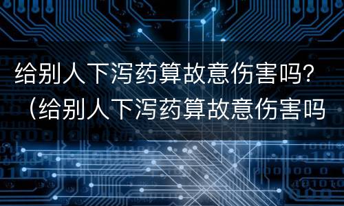 给别人下泻药算故意伤害吗？（给别人下泻药算故意伤害吗）